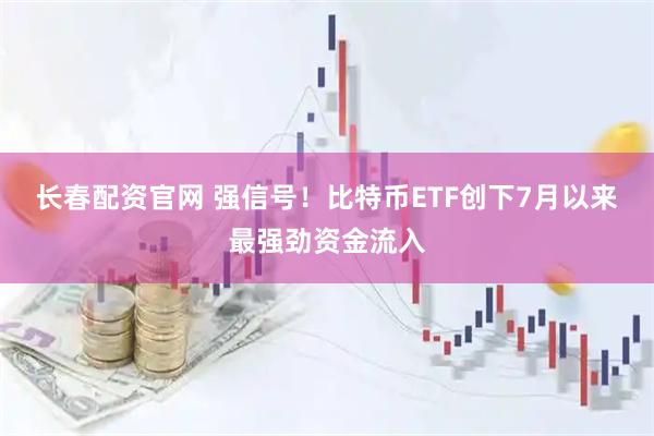 长春配资官网 强信号！比特币ETF创下7月以来最强劲资金流入