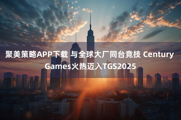 聚美策略APP下载 与全球大厂同台竞技 Century Games火热迈入TGS2025