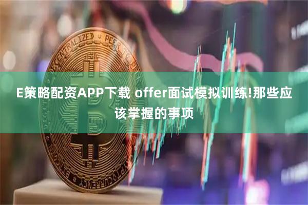 E策略配资APP下载 offer面试模拟训练!那些应该掌握的事项