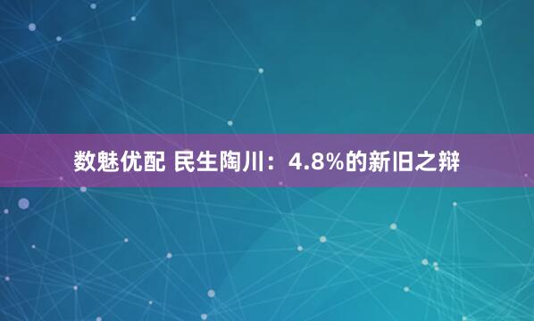 数魅优配 民生陶川：4.8%的新旧之辩
