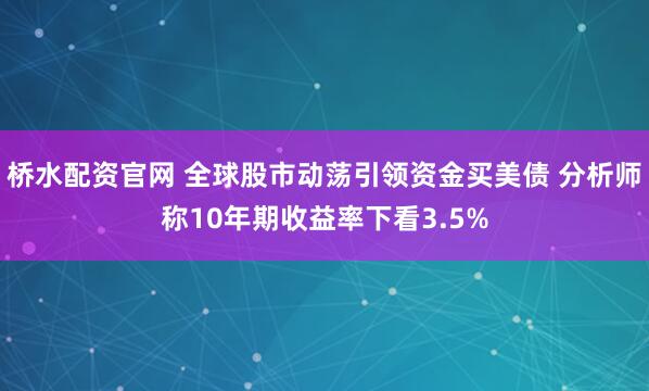 桥水配资官网 全球股市动荡引领资金买美债 分析师称10年期收益率下看3.5%