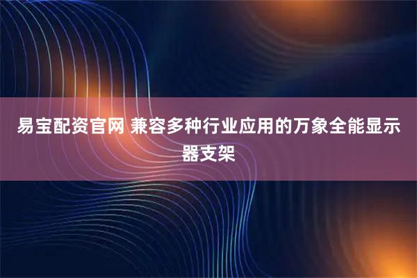 易宝配资官网 兼容多种行业应用的万象全能显示器支架