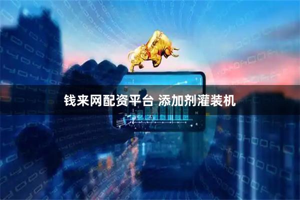 钱来网配资平台 添加剂灌装机