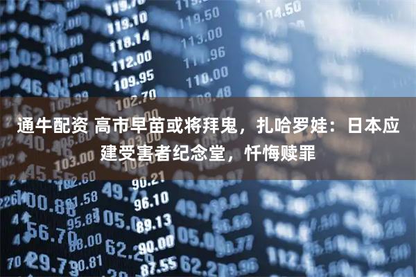 通牛配资 高市早苗或将拜鬼，扎哈罗娃：日本应建受害者纪念堂，忏悔赎罪