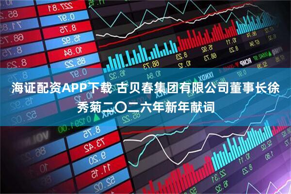 海证配资APP下载 古贝春集团有限公司董事长徐秀菊二〇二六年新年献词