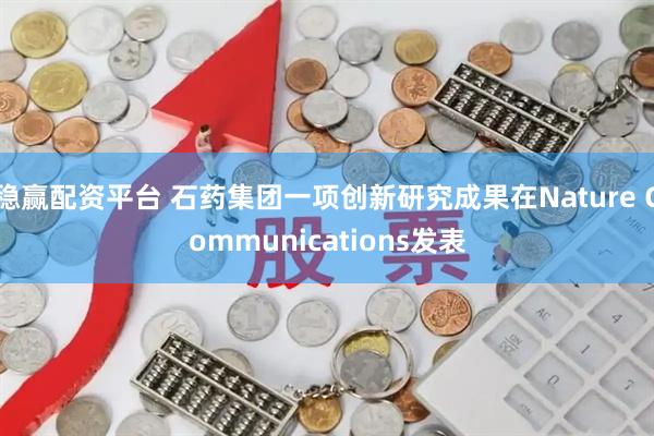 稳赢配资平台 石药集团一项创新研究成果在Nature Communications发表