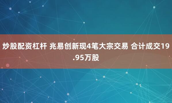 炒股配资杠杆 兆易创新现4笔大宗交易 合计成交19.95万股